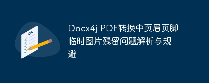 Docx4j转PDF页眉页脚图片残留解决方法