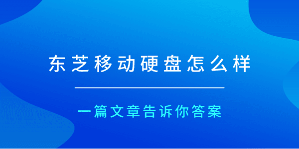 东芝移动硬盘怎么样?一篇文章告诉你答案