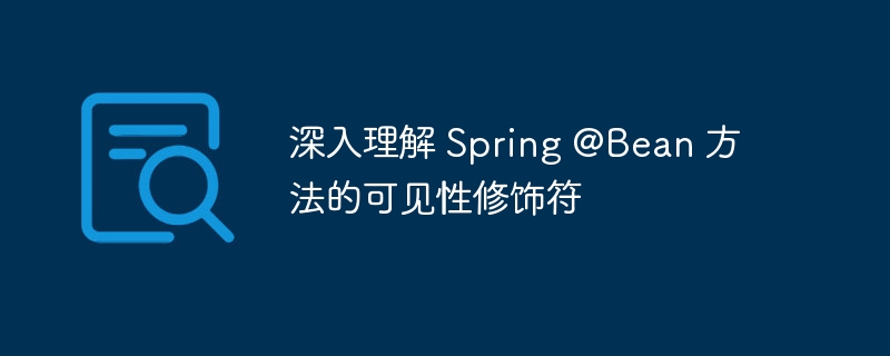 深入理解 Spring @Bean 方法的可见性修饰符