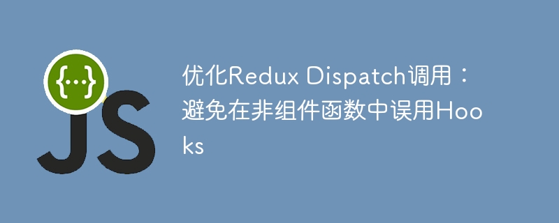 优化Redux Dispatch调用：避免在非组件函数中误用Hooks
