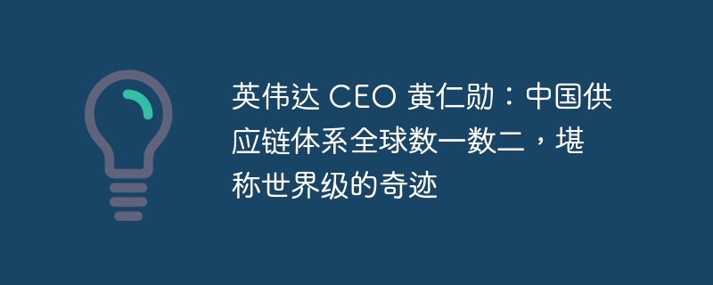 英伟达 CEO 黄仁勋：中国供应链体系全球数一数二，堪称世界级的奇迹