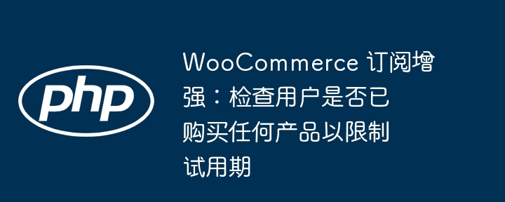 WooCommerce 订阅增强：检查用户是否已购买任何产品以限制试用期