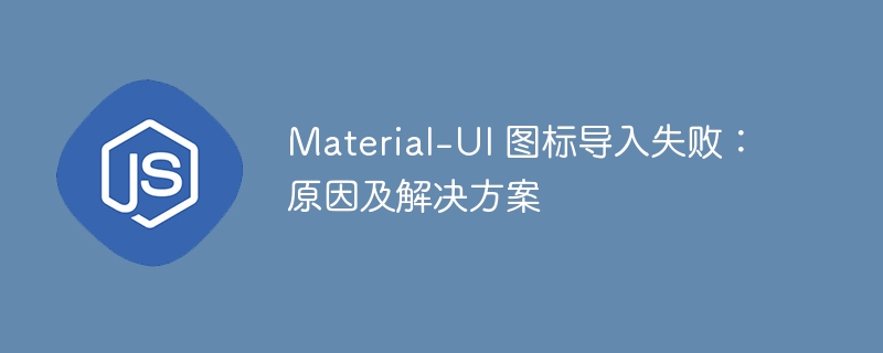 Material-UI 图标导入失败：原因及解决方案