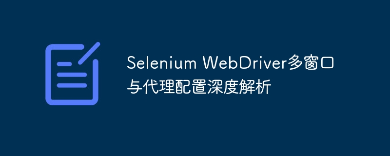 Selenium多窗口与代理设置全解析