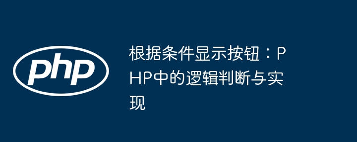 根据条件显示按钮：PHP中的逻辑判断与实现