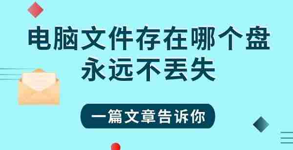 电脑文件存在哪个盘永远不丟失 一篇文章告诉你