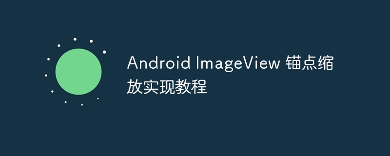 AndroidImageView锚点缩放实现技巧
