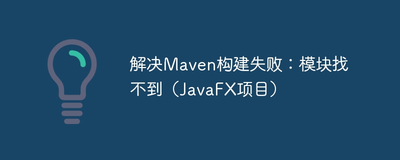 Maven构建失败？模块找不到怎么解决