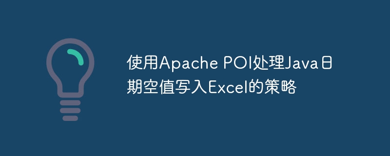 使用Apache POI处理Java日期空值写入Excel的策略