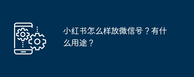 小红书能加微信吗？怎么操作？