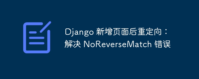 Django 新增页面后重定向：解决 NoReverseMatch 错误