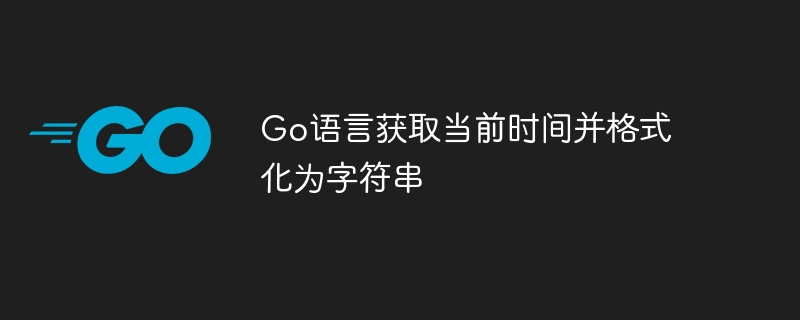 Go获取当前时间转字符串方法