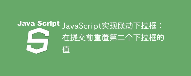 JavaScript实现联动下拉框：在提交前重置第二个下拉框的值