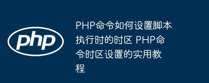 PHP设置时区的正确方法教程