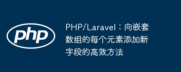 Laravel高效为嵌套数组添加字段技巧