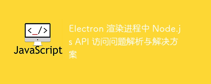 Electron渲染进程Node.js访问问题详解