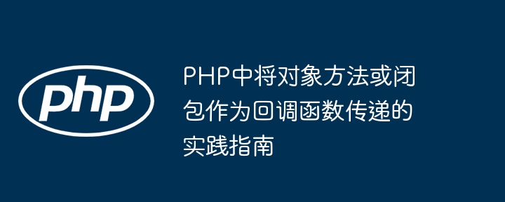 PHP中将对象方法或闭包作为回调函数传递的实践指南
