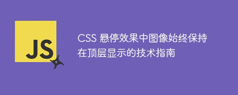 CSS 悬停效果中图像始终保持在顶层显示的技术指南
