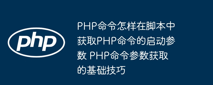 PHP命令怎样在脚本中获取PHP命令的启动参数 PHP命令参数获取的基础技巧