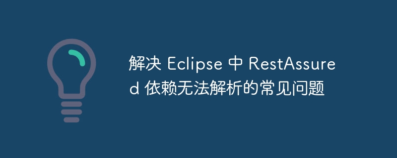 EclipseRestAssured依赖问题解决指南