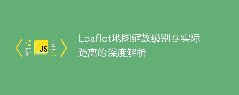 Leaflet缩放级别与距离换算解析