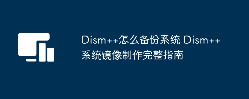 Dism++系统备份教程及方法详解