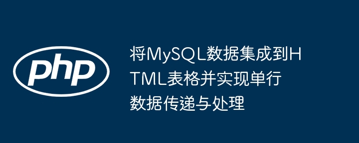 将MySQL数据集成到HTML表格并实现单行数据传递与处理
