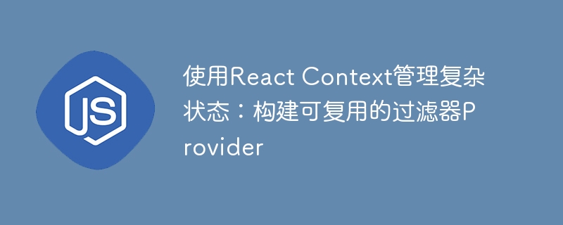 使用React Context管理复杂状态:构建可复用的过滤器Provider