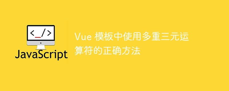 Vue 模板中使用多重三元运算符的正确方法