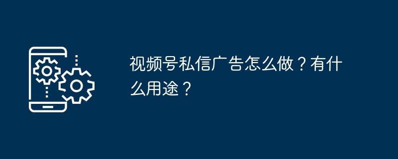 视频号私信广告开通方法及作用详解