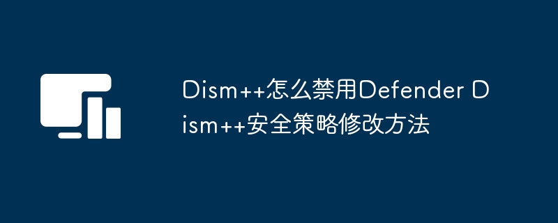 Dism++禁用Defender教程详解