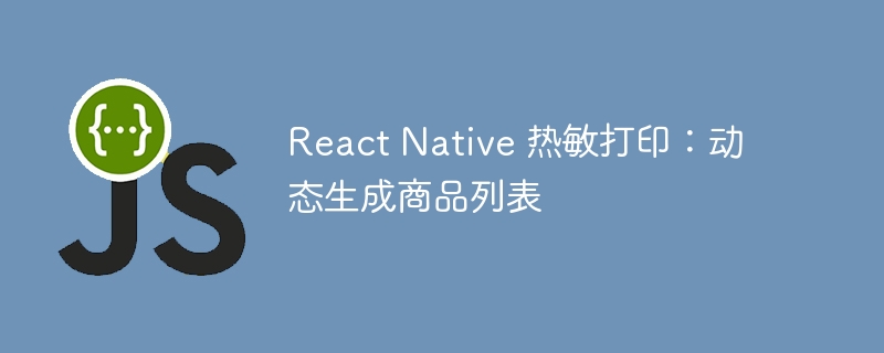 React Native 热敏打印：动态生成商品列表