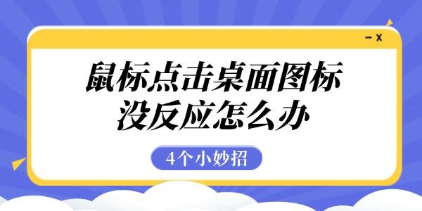 鼠标点击桌面图标无反应？4招快速解决方法