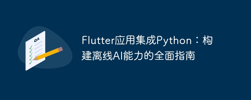 Flutter应用集成Python:构建离线AI能力的全面指南