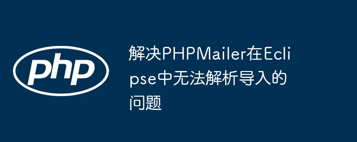解决PHPMailer在Eclipse中无法解析导入的问题