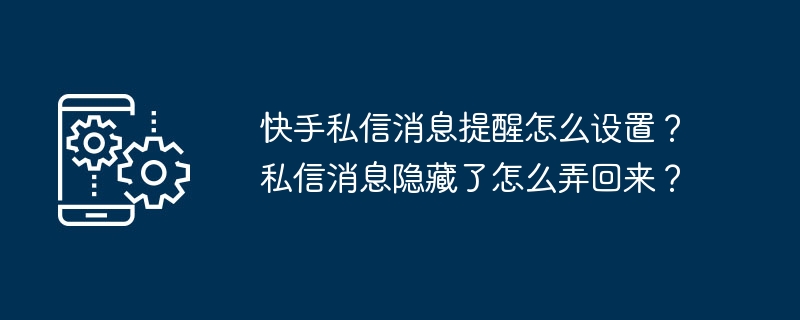 快手私信消息提醒怎么设置？私信消息隐藏了怎么弄回来？