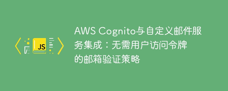 AWS Cognito与自定义邮件服务集成：无需用户访问令牌的邮箱验证策略