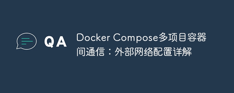 Docker Compose多项目容器间通信:外部网络配置详解