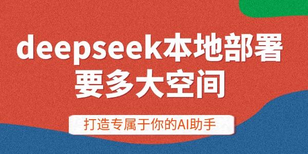 DeepSeek本地部署空间与配置要求