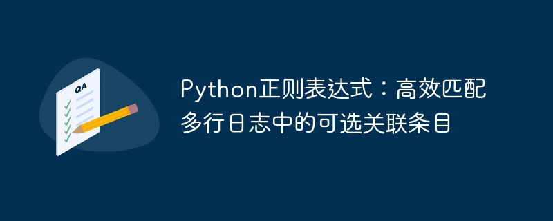 Python正则表达式:高效匹配多行日志中的可选关联条目