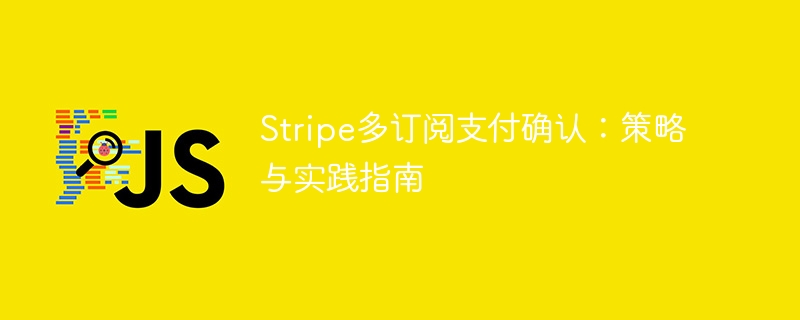 Stripe多订阅支付确认：策略与实践指南

