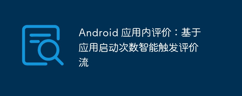 Android 应用内评价:基于应用启动次数智能触发评价流