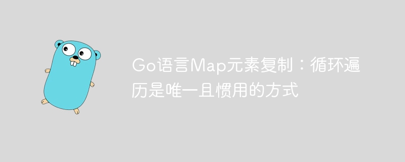 Go语言Map复制：循环遍历实用方法