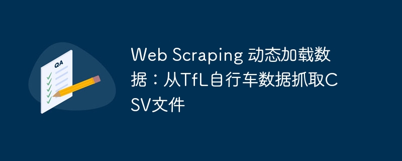 动态加载数据抓取：TfL自行车CSV获取教程