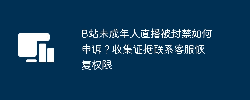 B站未成年直播封禁申诉指南