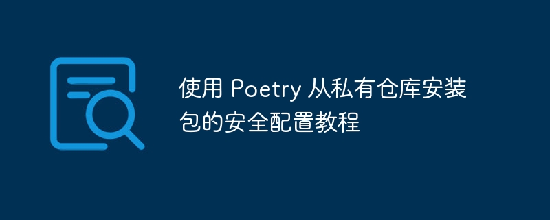 使用 Poetry 从私有仓库安装包的安全配置教程