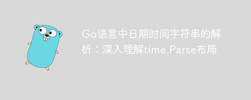 Go语言中日期时间字符串的解析：深入理解time.Parse布局
