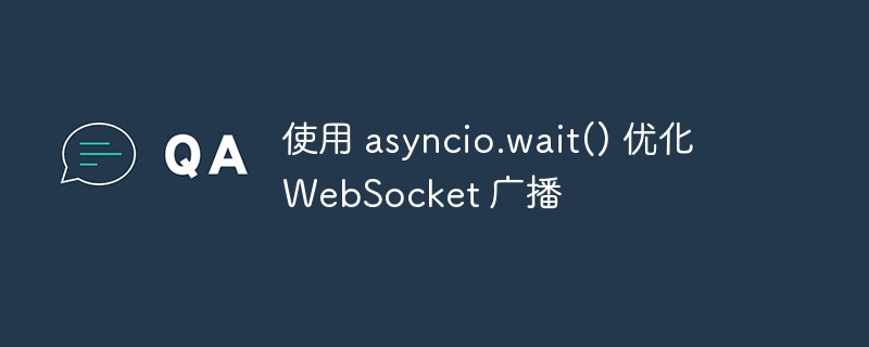 asyncio.wait优化WebSocket广播性能