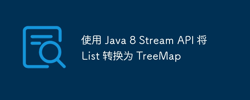 使用 Java 8 Stream API 将 List 转换为 TreeMap