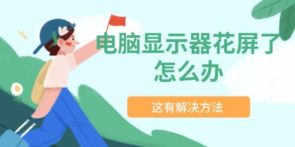 显示器花屏怎么修？实用解决方法大全